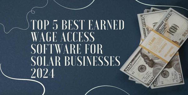 Top 5 Best Earned Wage Access Software For Solar Businesses 2024