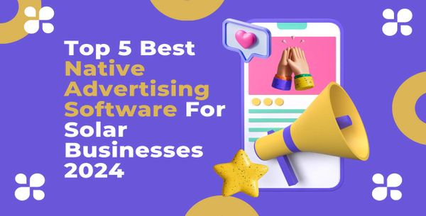 Top 5 Best Native Advertising Software For Solar Businesses 2024