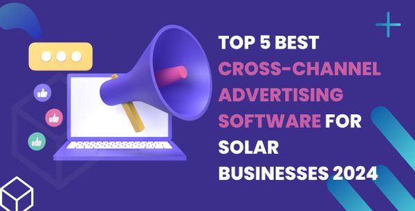 Top 5 Best Cross-Channel Advertising Software for Solar Businesses 2024