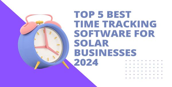 Top 5 Best Time Tracking Software For Solar Businesses 2024