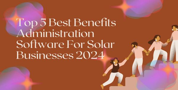 Top 5 Best Benefits Administration Software For Solar Businesses 2024