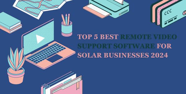 Top 5 Best Remote Video Support Software For Solar Businesses 2024