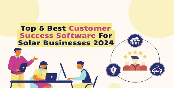 Top 5 Best Customer Success Software For Solar Businesses 2024