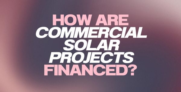 How Are Commercial Solar Projects Financed?