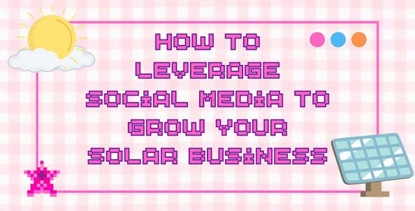 How to Leverage Social Media to Grow Your Solar Business